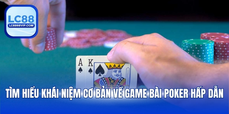 Tìm hiểu khái niệm cơ bản về game bài Poker hấp dẫn